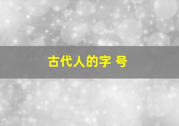 古代人的字 号